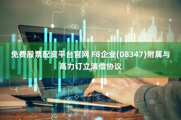 免费股票配资平台官网 F8企业(08347)附属与高力订立清偿协议