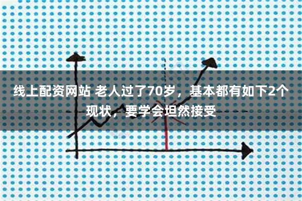 线上配资网站 老人过了70岁，基本都有如下2个现状，要学会坦然接受