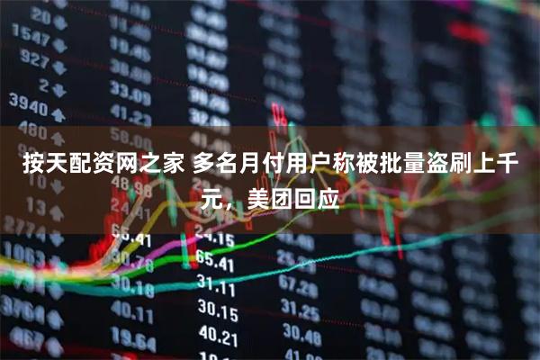 按天配资网之家 多名月付用户称被批量盗刷上千元，美团回应